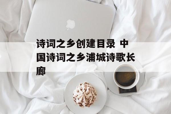 诗词之乡创建目录 中国诗词之乡浦城诗歌长廊-第1张图片-
