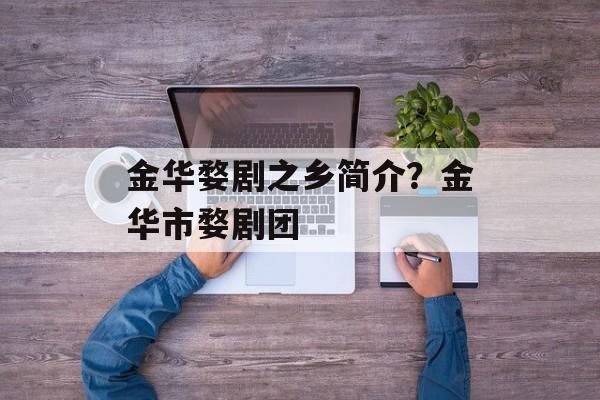 金华婺剧之乡简介？金华市婺剧团-第1张图片-