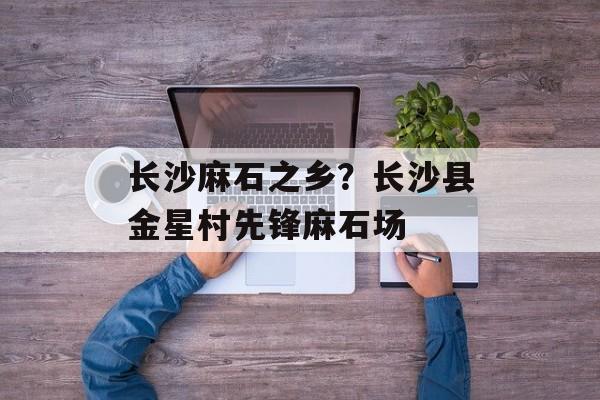 长沙麻石之乡？长沙县金星村先锋麻石场-第1张图片-