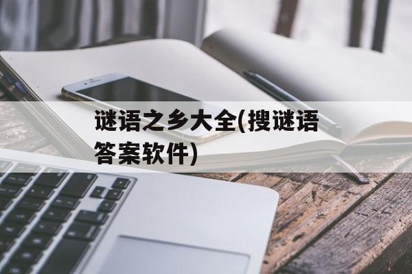 谜语之乡大全(搜谜语答案软件)-第1张图片-