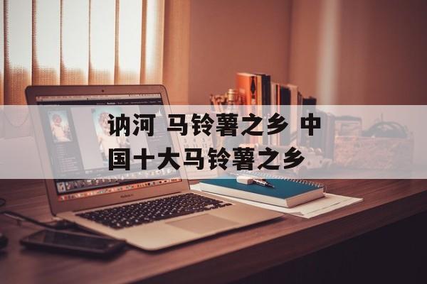 讷河 马铃薯之乡 中国十大马铃薯之乡-第1张图片-