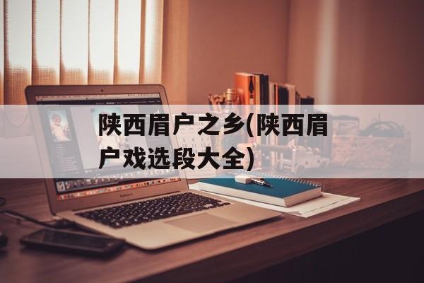 陕西眉户之乡(陕西眉户戏选段大全)-第1张图片-