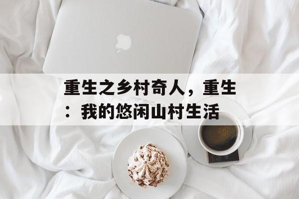 重生之乡村奇人，重生：我的悠闲山村生活-第1张图片-
