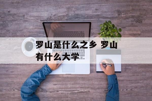 罗山是什么之乡 罗山有什么大学-第1张图片-