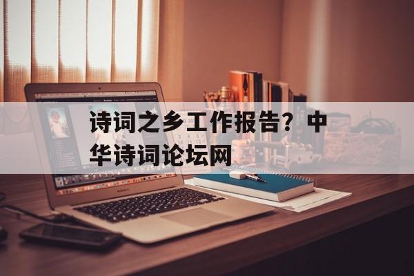 诗词之乡工作报告？中华诗词论坛网-第1张图片-