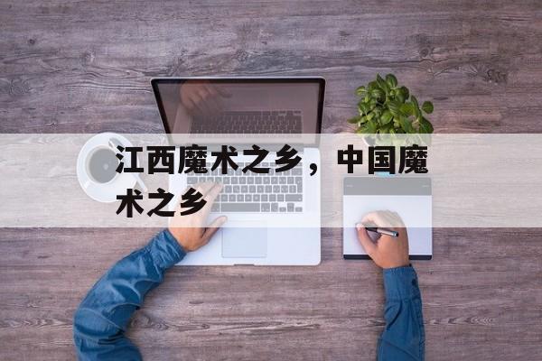 江西魔术之乡，中国魔术之乡-第1张图片-