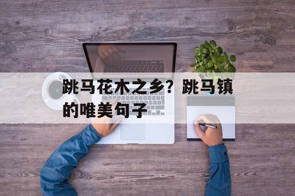 跳马花木之乡？跳马镇的唯美句子-第1张图片-