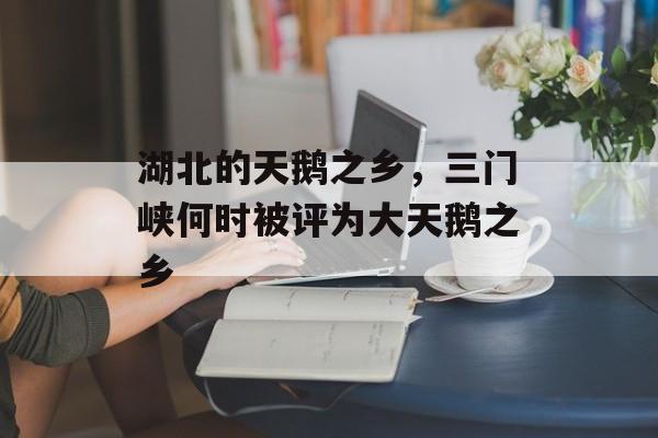 湖北的天鹅之乡，三门峡何时被评为大天鹅之乡-第1张图片-