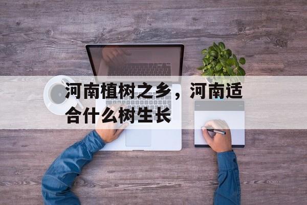 河南植树之乡，河南适合什么树生长-第1张图片-