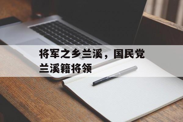 将军之乡兰溪，国民党兰溪籍将领-第1张图片-