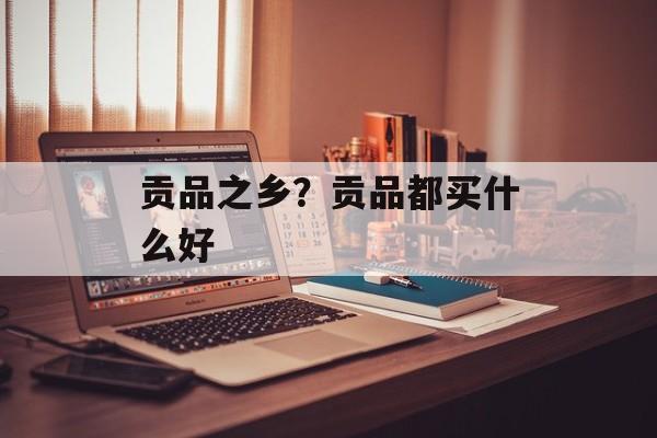 贡品之乡？贡品都买什么好-第1张图片-