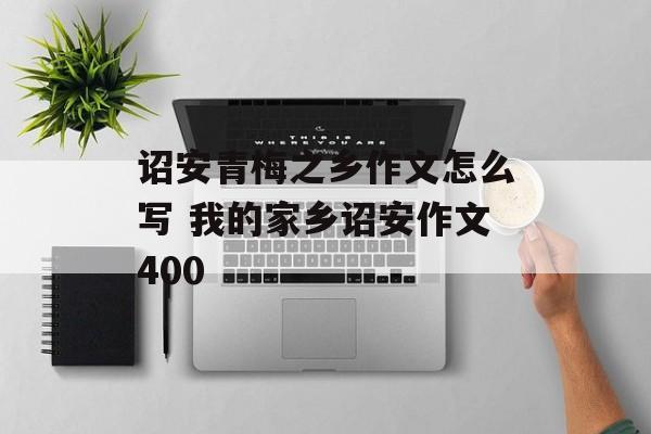 诏安青梅之乡作文怎么写 我的家乡诏安作文400-第1张图片-
