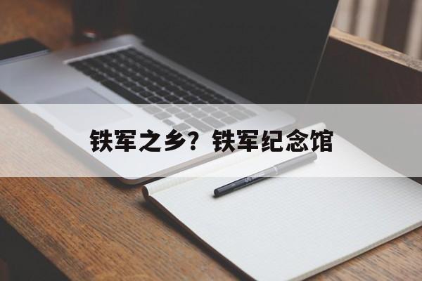 铁军之乡？铁军纪念馆-第1张图片-