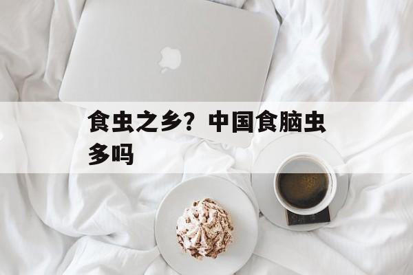 食虫之乡？中国食脑虫多吗-第1张图片-