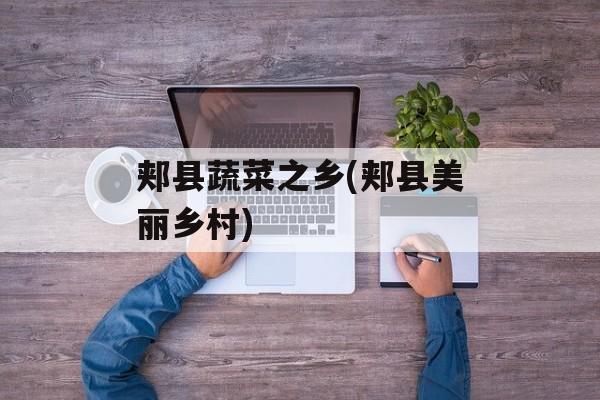 郏县蔬菜之乡(郏县美丽乡村)-第1张图片-