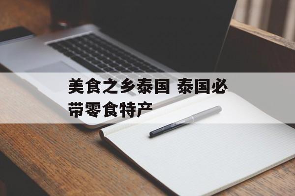 美食之乡泰国 泰国必带零食特产-第1张图片-