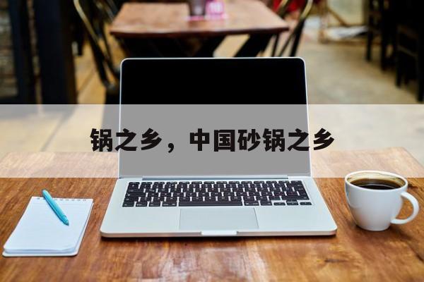 锅之乡，中国砂锅之乡-第1张图片-
