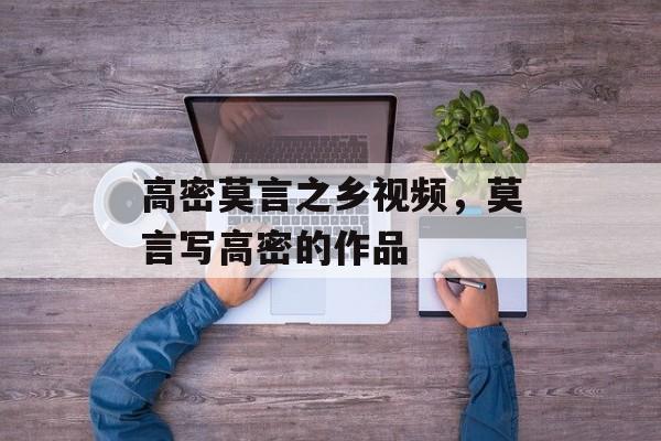 高密莫言之乡视频，莫言写高密的作品-第1张图片-