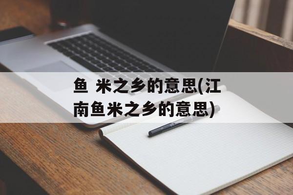 鱼 米之乡的意思(江南鱼米之乡的意思)-第1张图片-