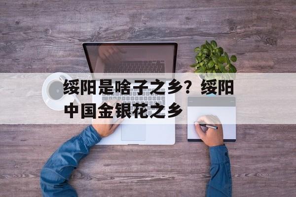 绥阳是啥子之乡？绥阳中国金银花之乡-第1张图片-