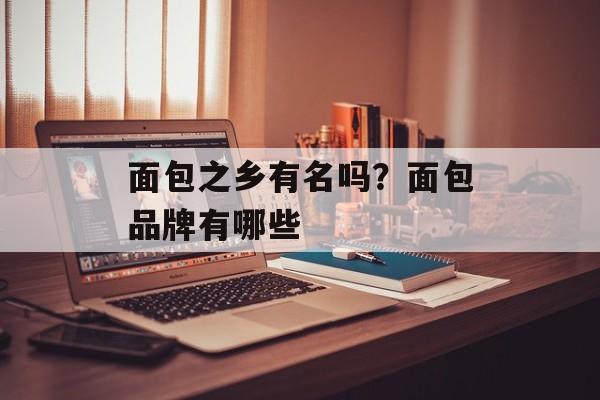 面包之乡有名吗？面包品牌有哪些-第1张图片-