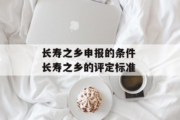 长寿之乡申报的条件 长寿之乡的评定标准-第1张图片-