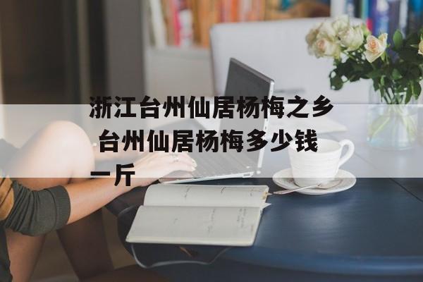 浙江台州仙居杨梅之乡 台州仙居杨梅多少钱一斤-第1张图片-