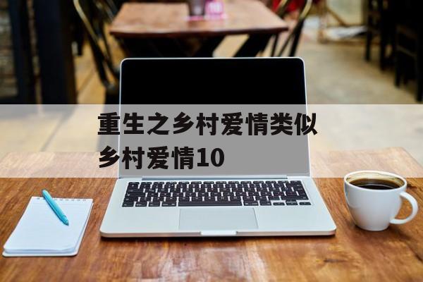 重生之乡村爱情类似 乡村爱情10-第1张图片-