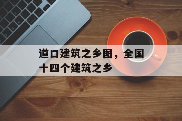 道口建筑之乡图，全国十四个建筑之乡-第1张图片-