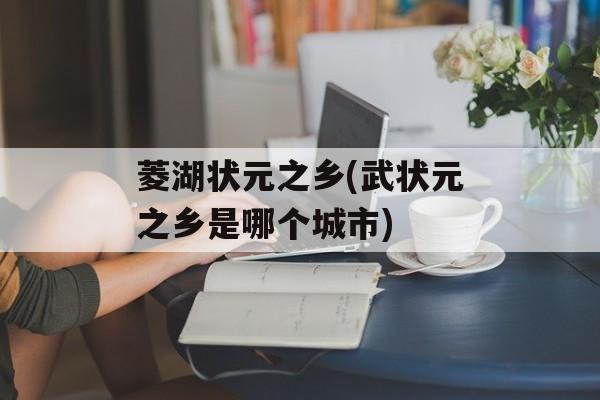 菱湖状元之乡(武状元之乡是哪个城市)-第1张图片-