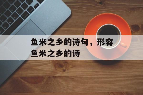 鱼米之乡的诗句，形容鱼米之乡的诗-第1张图片-