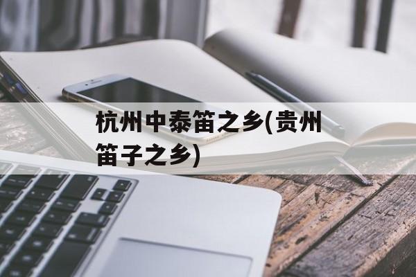 杭州中泰笛之乡(贵州笛子之乡)-第1张图片-