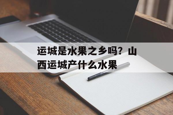 运城是水果之乡吗？山西运城产什么水果-第1张图片-