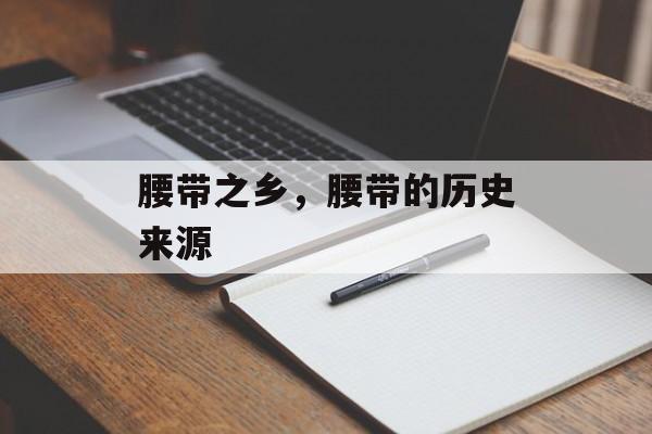 腰带之乡，腰带的历史来源-第1张图片-