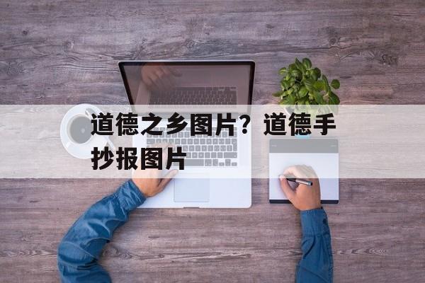 道德之乡图片？道德手抄报图片-第1张图片-