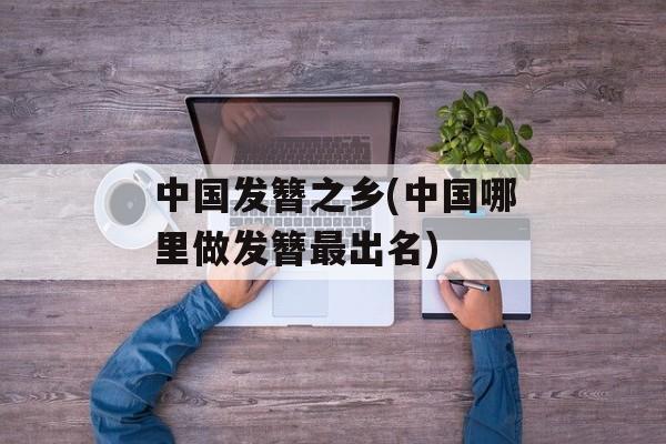 中国发簪之乡(中国哪里做发簪最出名)-第1张图片-