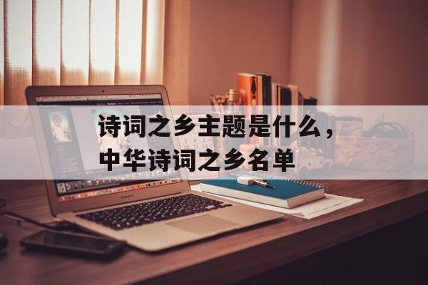 诗词之乡主题是什么，中华诗词之乡名单-第1张图片-