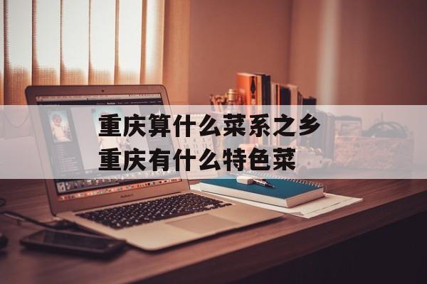 重庆算什么菜系之乡 重庆有什么特色菜-第1张图片-