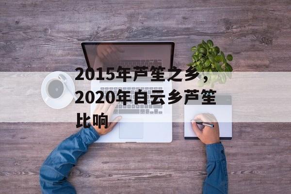2015年芦笙之乡，2020年白云乡芦笙比响-第1张图片-