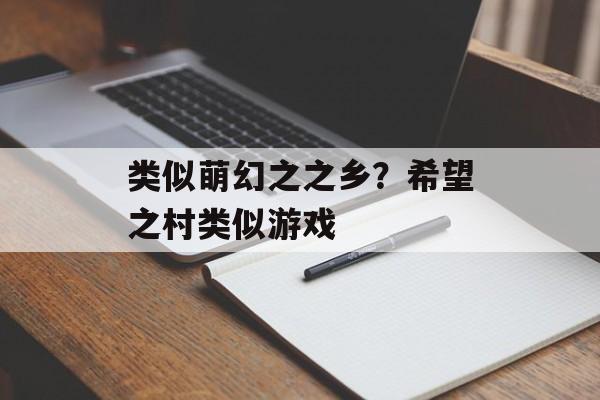 类似萌幻之之乡？希望之村类似游戏-第1张图片-