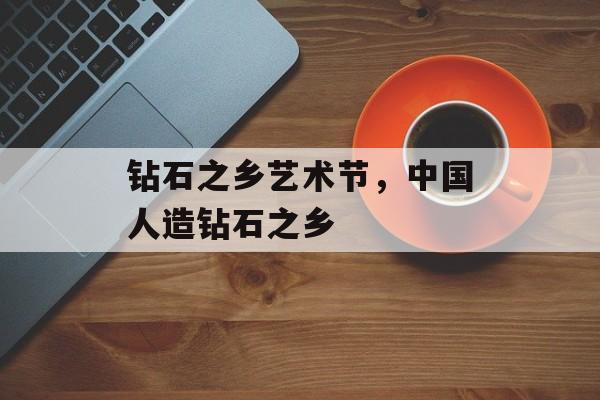 钻石之乡艺术节，中国人造钻石之乡-第1张图片-