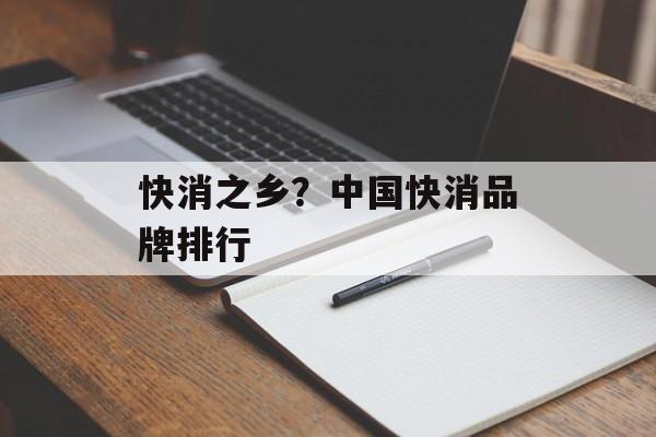 快消之乡？中国快消品牌排行-第1张图片-