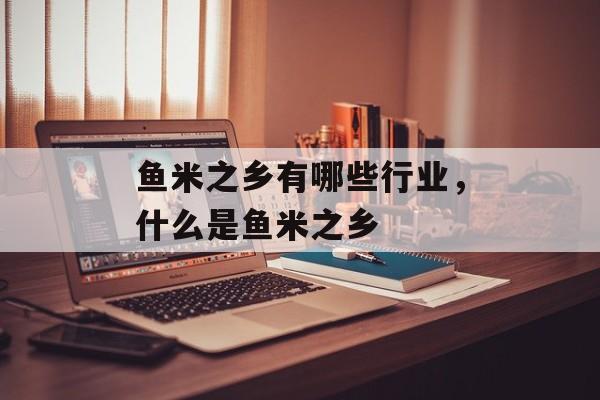 鱼米之乡有哪些行业，什么是鱼米之乡-第1张图片-