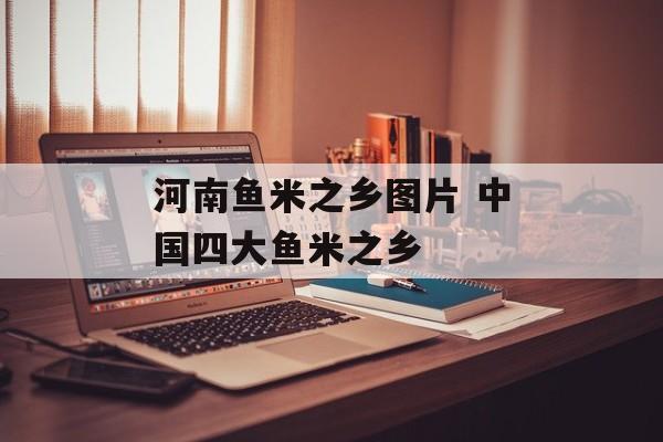 河南鱼米之乡图片 中国四大鱼米之乡-第1张图片-