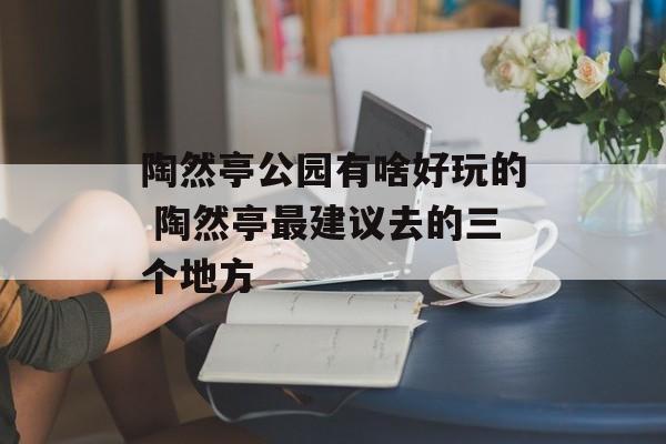 陶然亭公园有啥好玩的 陶然亭最建议去的三个地方-第1张图片-