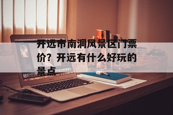 开远市南洞风景区门票价？开远有什么好玩的景点-第1张图片-