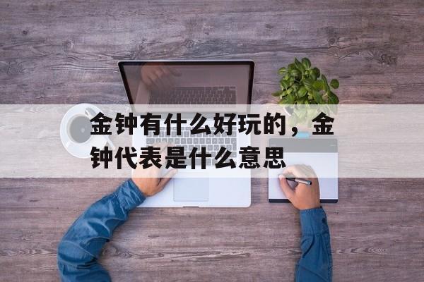 金钟有什么好玩的，金钟代表是什么意思-第1张图片-