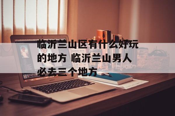 临沂兰山区有什么好玩的地方 临沂兰山男人必去三个地方-第1张图片-