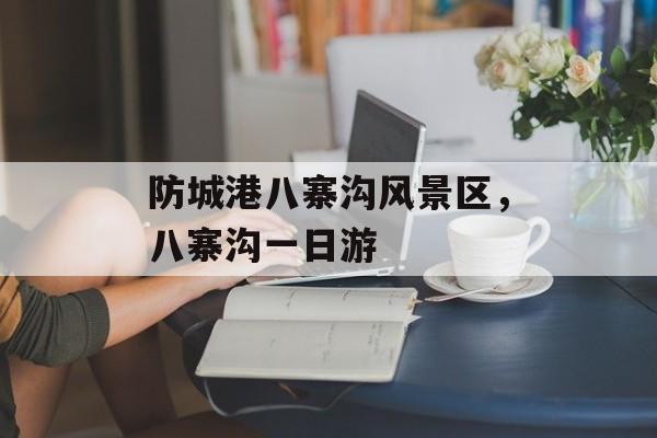 防城港八寨沟风景区，八寨沟一日游-第1张图片-