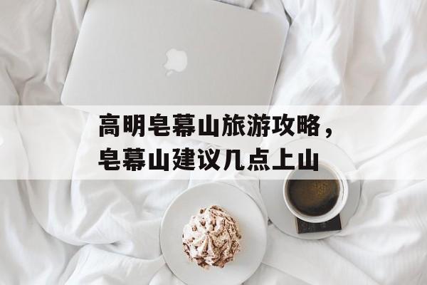 高明皂幕山旅游攻略，皂幕山建议几点上山-第1张图片-